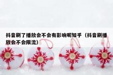 抖音刷了播放会不会有影响呢知乎（抖音刷播放会不会限流）