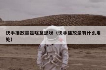 快手播放量是啥意思呀（快手播放量有什么用处）