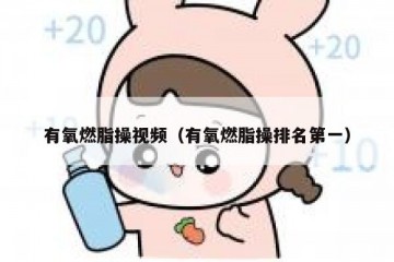 有氧燃脂操视频（有氧燃脂操排名第一）