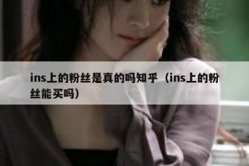 ins上的粉丝是真的吗知乎（ins上的粉丝能买吗）