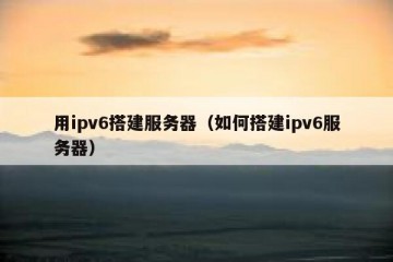 用ipv6搭建服务器（如何搭建ipv6服务器）