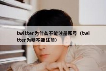 twitter为什么不能注册账号（twitter为啥不能注册）