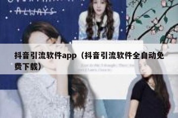 抖音引流软件app（抖音引流软件全自动免费下载）