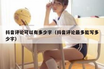 抖音评论可以有多少字（抖音评论最多能写多少字）