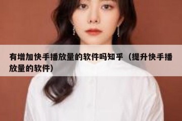 有增加快手播放量的软件吗知乎（提升快手播放量的软件）
