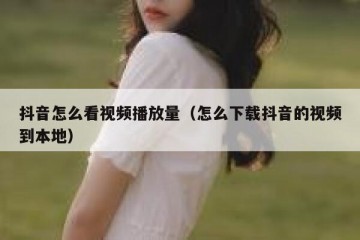 抖音怎么看视频播放量（怎么下载抖音的视频到本地）