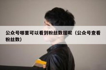 公众号哪里可以看到粉丝数据呢（公众号查看粉丝数）