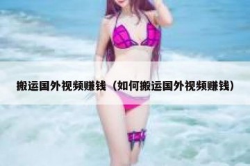 搬运国外视频赚钱（如何搬运国外视频赚钱）