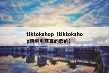 tiktokshop（tiktokshop跨境电商真的假的）