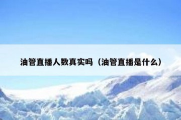 油管直播人数真实吗（油管直播是什么）