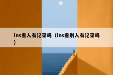 ins看人有记录吗（ins看别人有记录吗）