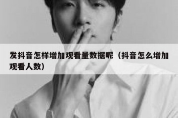 发抖音怎样增加观看量数据呢（抖音怎么增加观看人数）