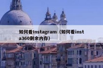 如何看Instagram（如何看insta360剩余内存）