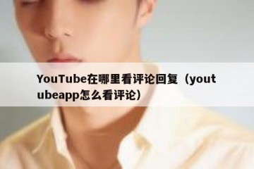 YouTube在哪里看评论回复（youtubeapp怎么看评论）