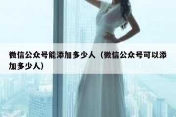 微信公众号能添加多少人（微信公众号可以添加多少人）
