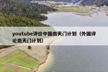 youtube评价中国南天门计划（外国评论南天门计划）