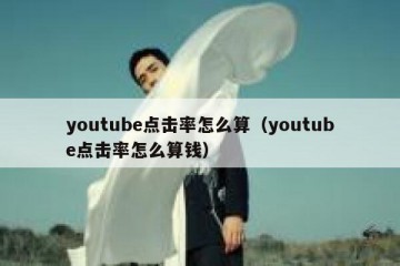 youtube点击率怎么算（youtube点击率怎么算钱）