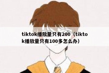 tiktok播放量只有200（tiktok播放量只有100多怎么办）