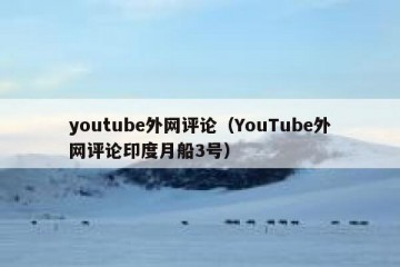 youtube外网评论（YouTube外网评论印度月船3号）