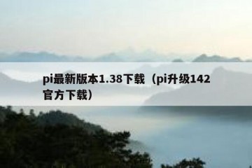 pi最新版本1.38下载（pi升级142官方下载）