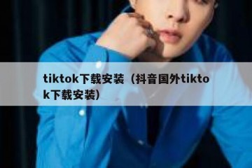 tiktok下载安装（抖音国外tiktok下载安装）