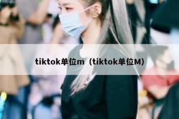 tiktok单位m（tiktok单位M）