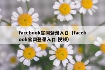 facebook官网登录入口（facebook官网登录入口 视频）