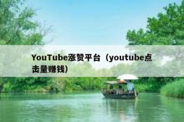 YouTube涨赞平台（youtube点击量赚钱）