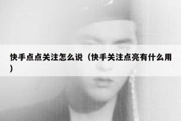 快手点点关注怎么说（快手关注点亮有什么用）