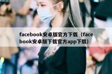 facebook安卓版官方下载（facebook安卓版下载官方app下载）
