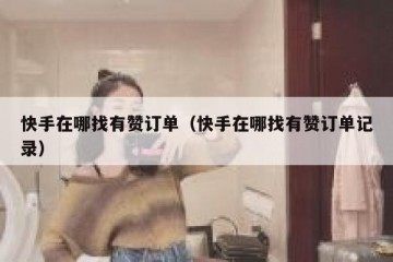 快手在哪找有赞订单（快手在哪找有赞订单记录）