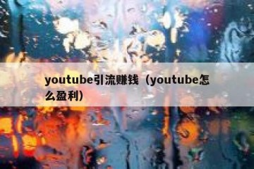 youtube引流赚钱（youtube怎么盈利）