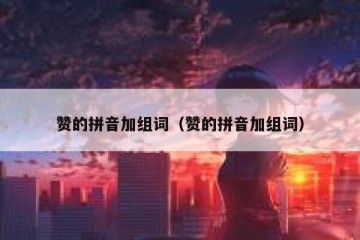赞的拼音加组词（赞的拼音加组词）