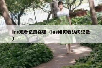 ins观看记录在哪（ins如何看访问记录）