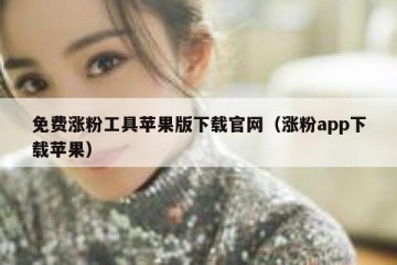 免费涨粉工具苹果版下载官网（涨粉app下载苹果）