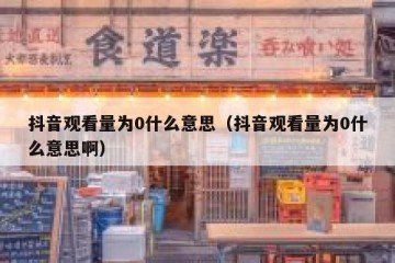 抖音观看量为0什么意思（抖音观看量为0什么意思啊）