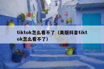 tiktok怎么看不了（美版抖音tiktok怎么看不了）