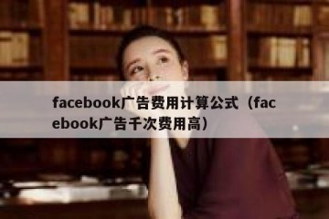 facebook广告费用计算公式（facebook广告千次费用高）