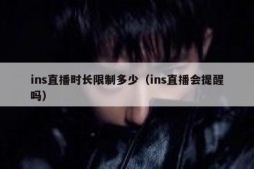 ins直播时长限制多少（ins直播会提醒吗）
