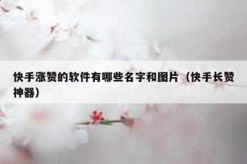 快手涨赞的软件有哪些名字和图片（快手长赞神器）