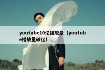 youtube10亿播放量（youtube播放量破亿）