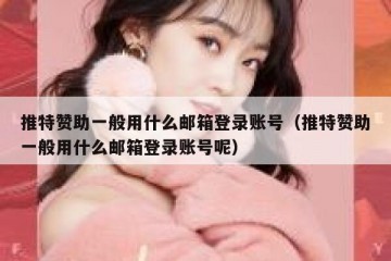 推特赞助一般用什么邮箱登录账号（推特赞助一般用什么邮箱登录账号呢）