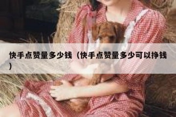 快手点赞量多少钱（快手点赞量多少可以挣钱）