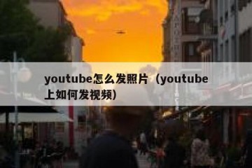 youtube怎么发照片（youtube上如何发视频）