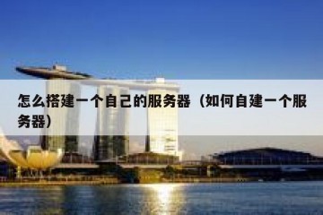 怎么搭建一个自己的服务器（如何自建一个服务器）