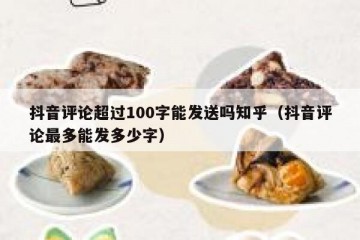 抖音评论超过100字能发送吗知乎（抖音评论最多能发多少字）