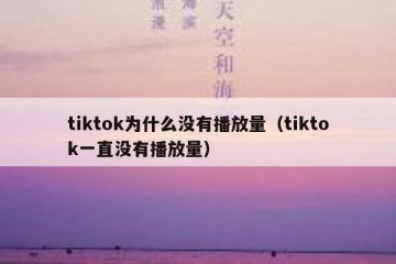 tiktok为什么没有播放量（tiktok一直没有播放量）