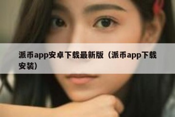 派币app安卓下载最新版（派币app下载安装）