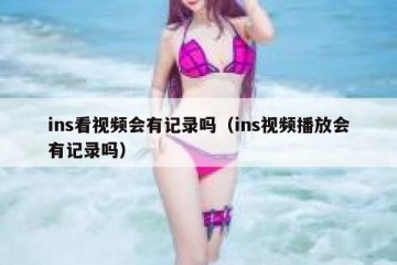 ins看视频会有记录吗（ins视频播放会有记录吗）