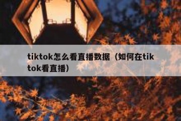 tiktok怎么看直播数据（如何在tiktok看直播）